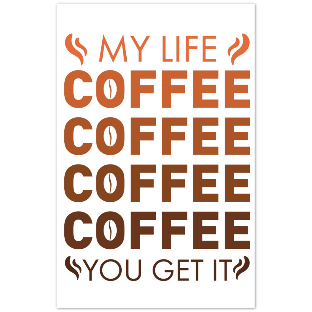 My Life Coffee Coffee Coffe Coffee You Get It Premium Matte Paper Poster