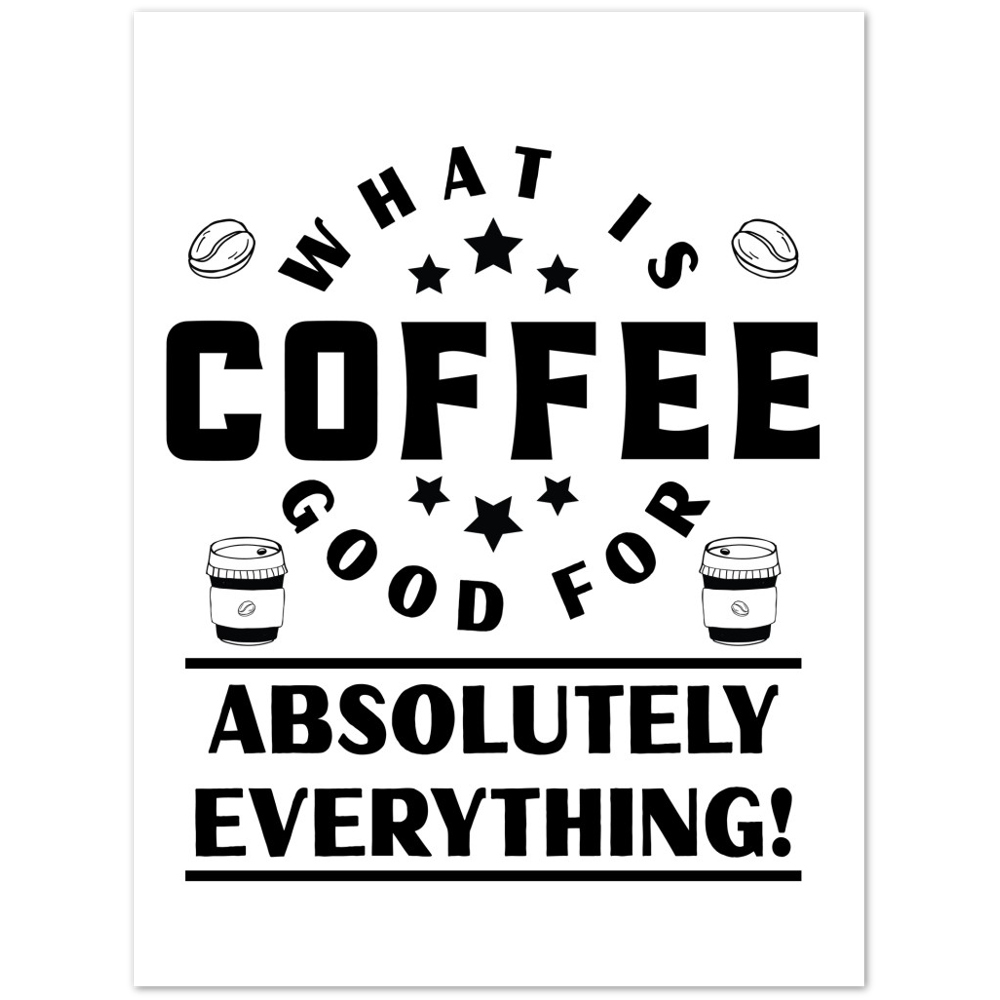 What is Coffee Good for? Absolutely Everything! Premium Matte Paper Poster