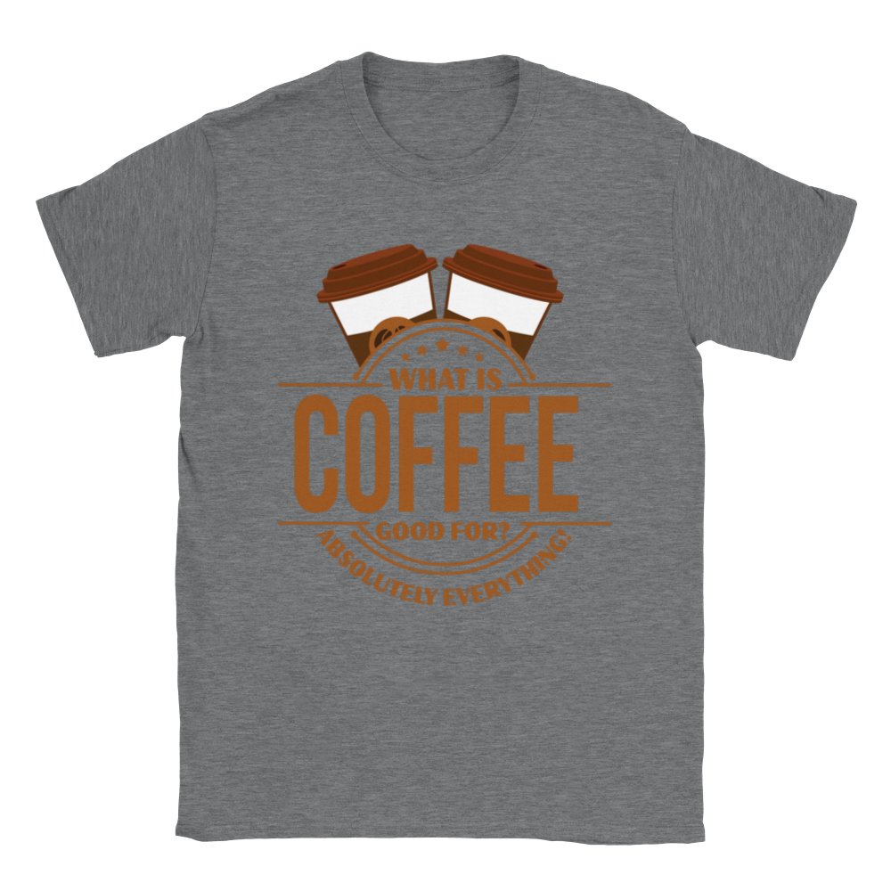 What is Coffee Good for? Absolutely Everything! lassic Unisex Crewneck T-shirt