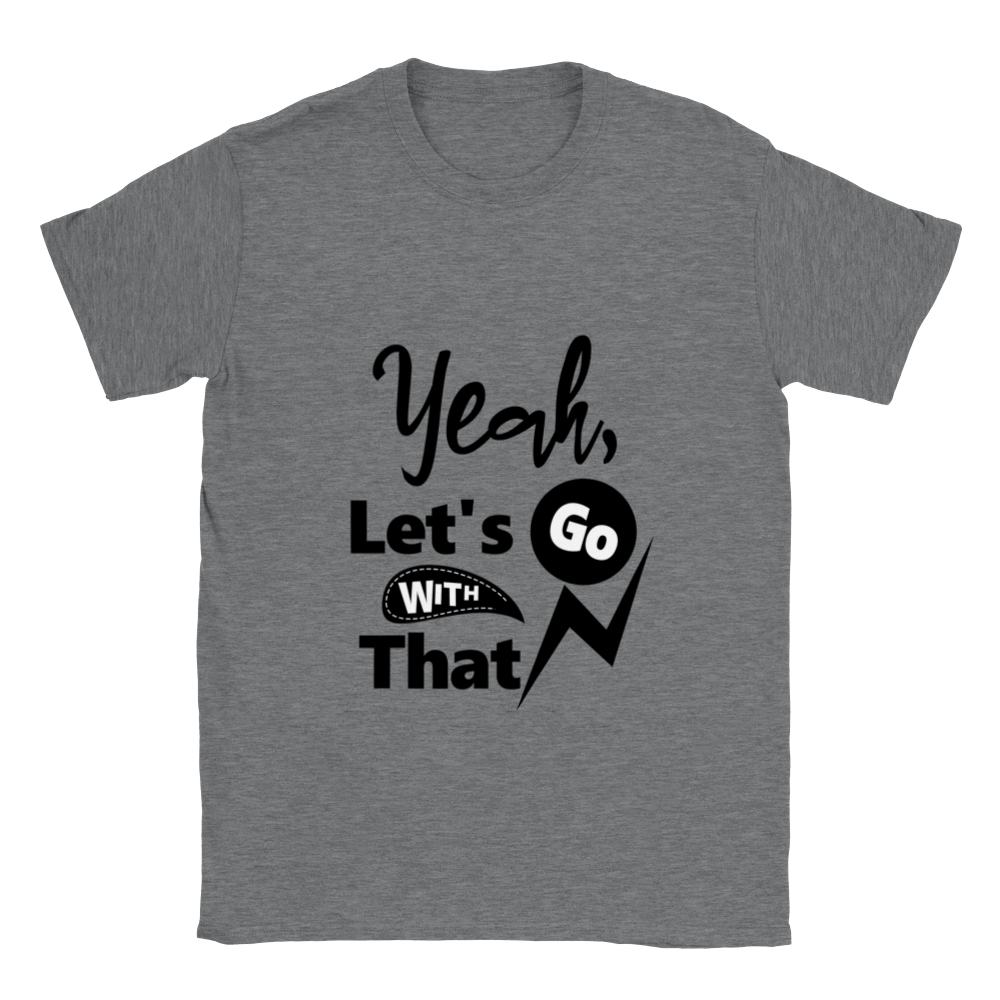 Yeah Lets Go With That Classic Unisex Crewneck T-shirt