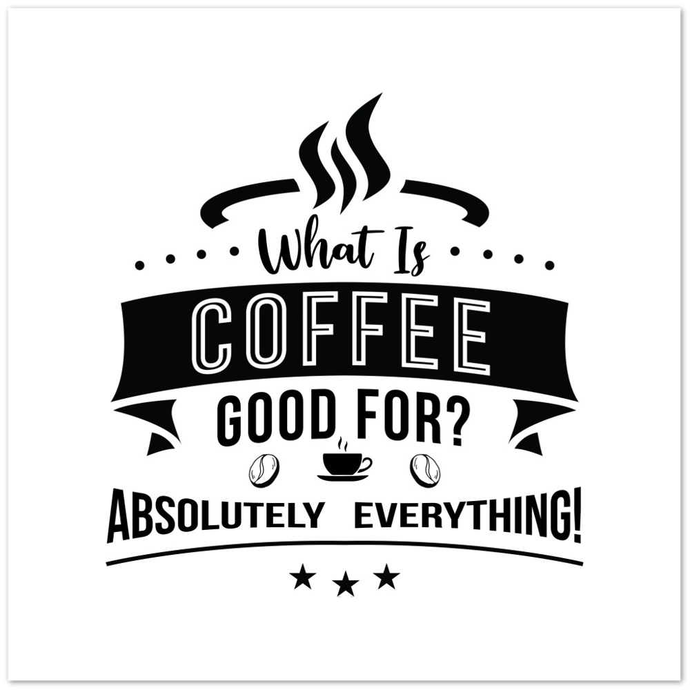 What is Coffee Good for? Absolutely Everything! Premium Matte Paper Poster