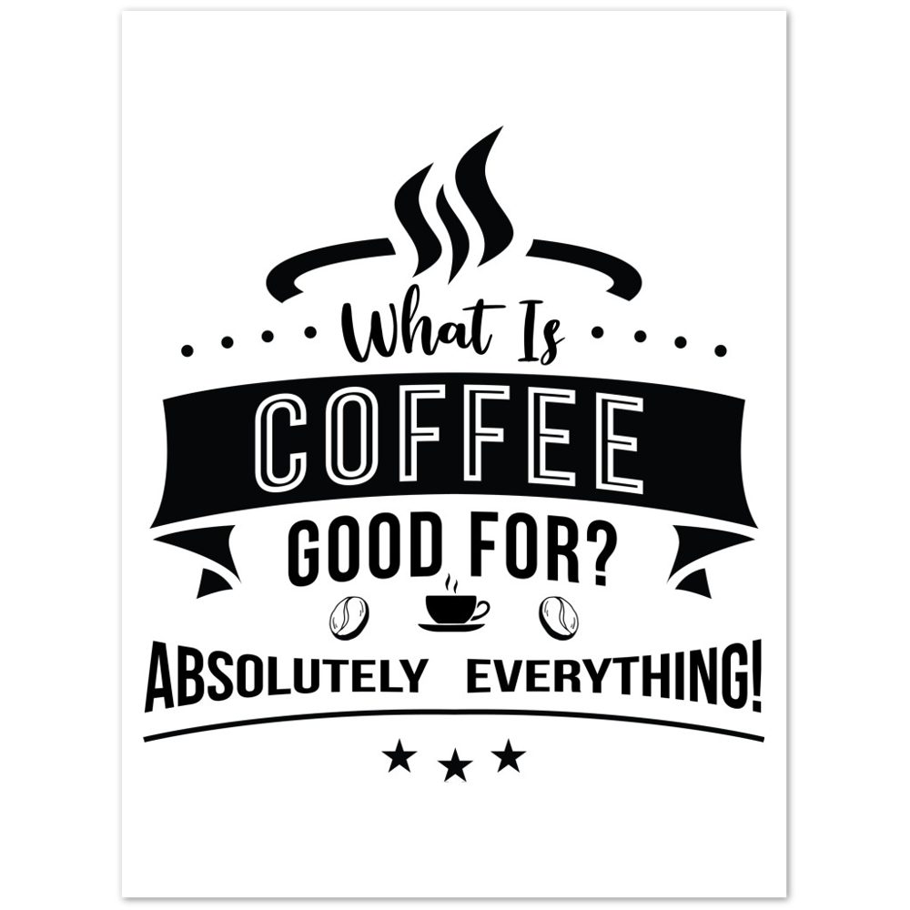 What is Coffee Good for? Absolutely Everything! Premium Matte Paper Poster