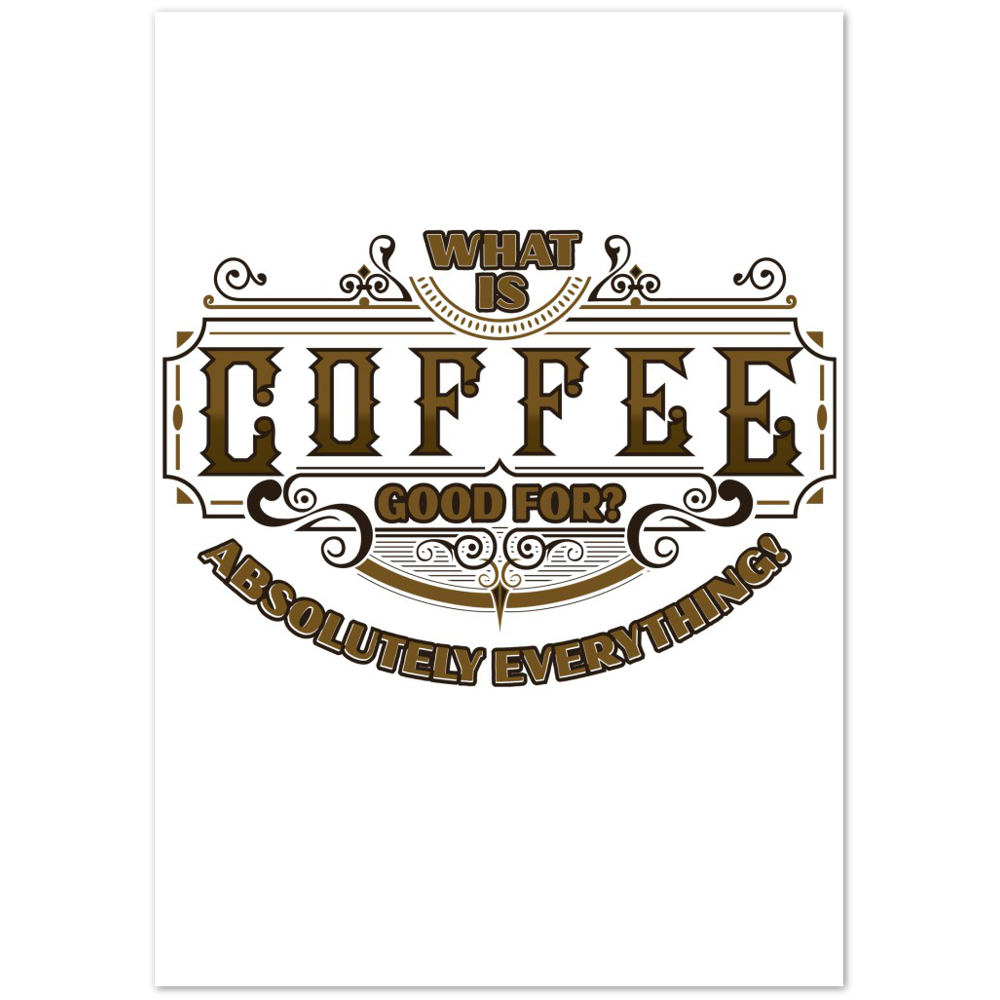 What is Coffee Good for? Absolutely Everything! Premium Matte Paper Poster