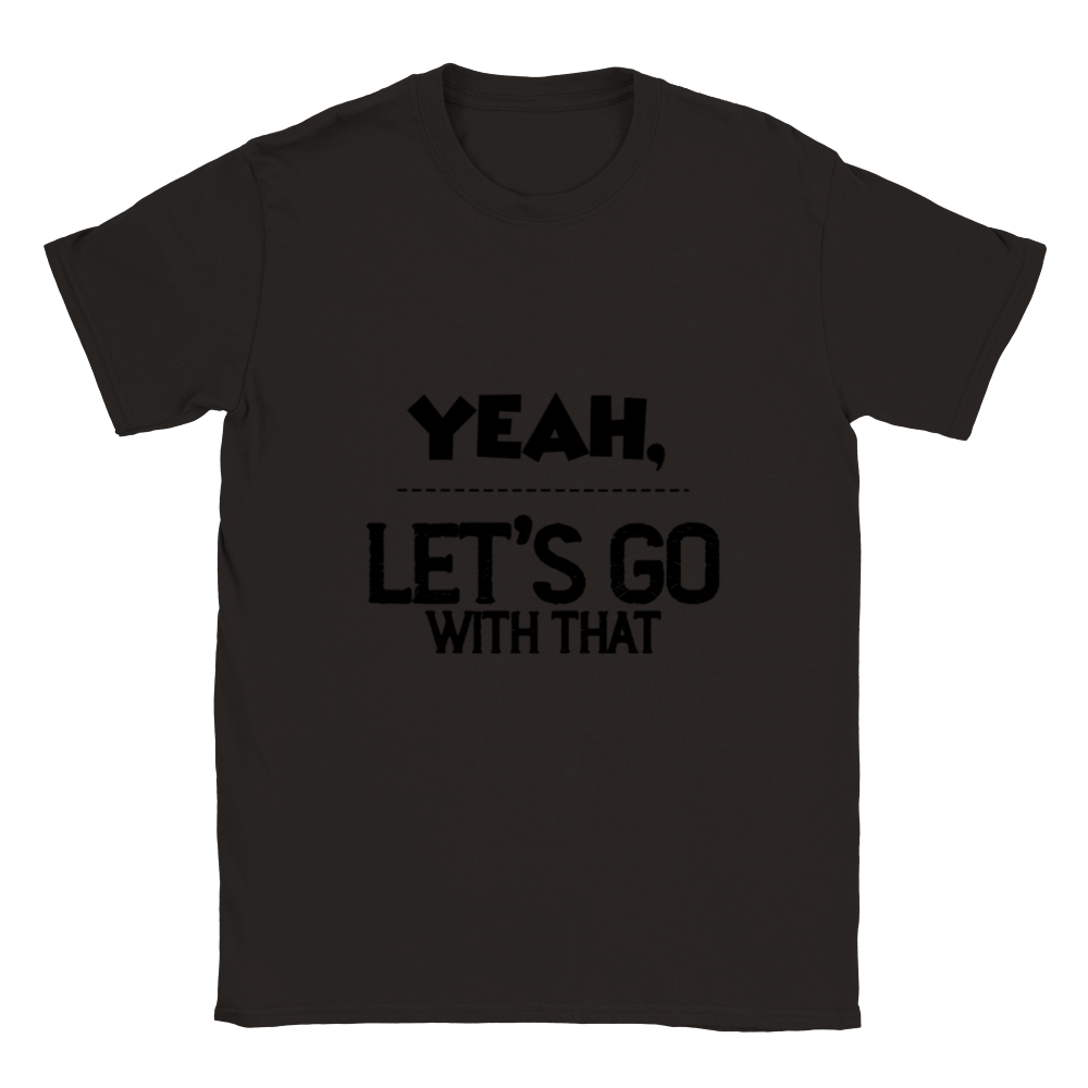 Yeah Lets Go With That Classic Unisex Crewneck T-shirt