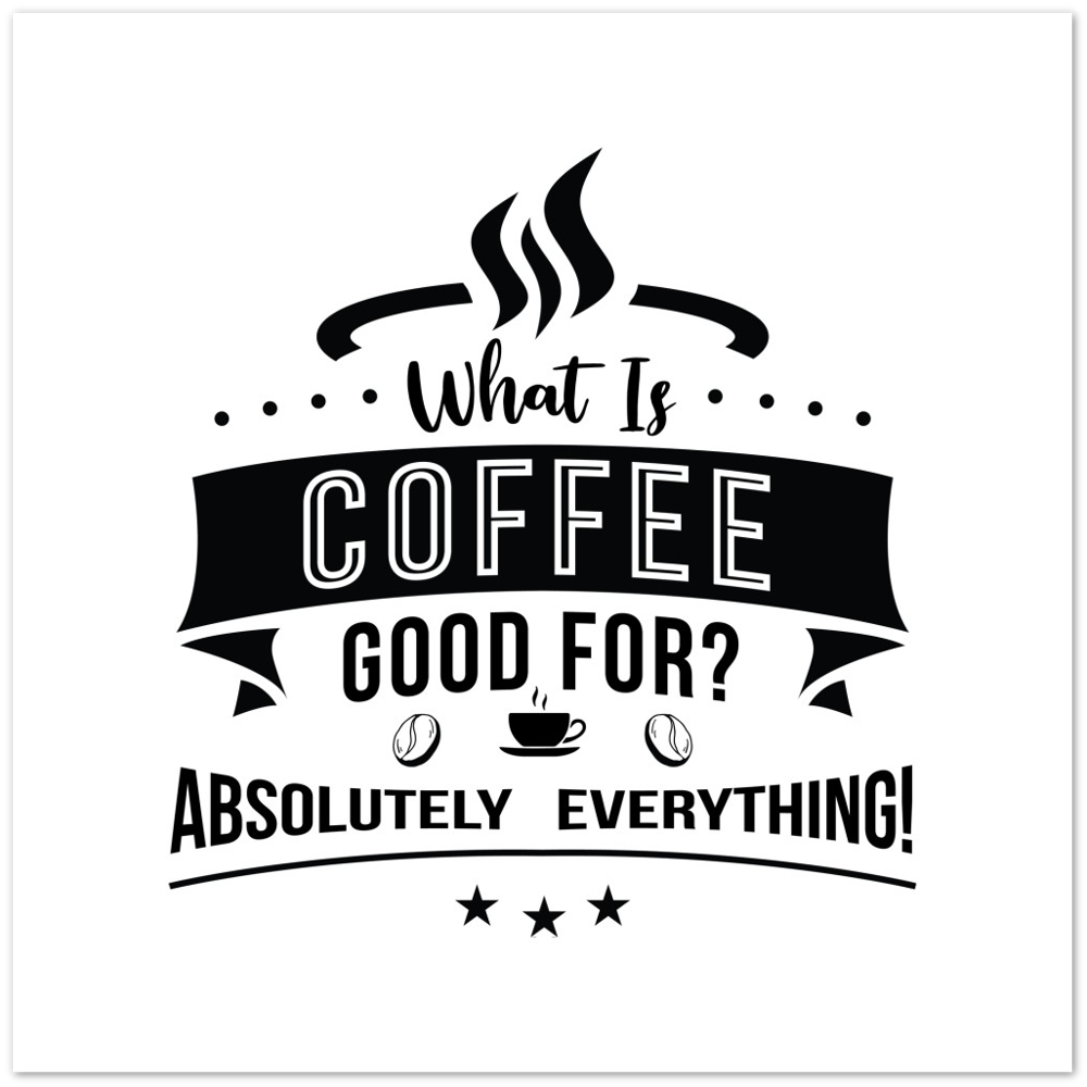 What is Coffee Good for? Absolutely Everything! Premium Matte Paper Poster
