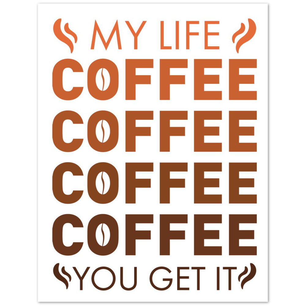 My Life Coffee Coffee Coffe Coffee You Get It Premium Matte Paper Poster