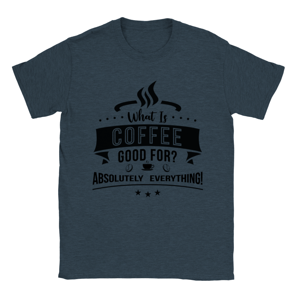 What is Coffee Good for? Absolutely Everything! Classic Unisex Crewneck T-shirt