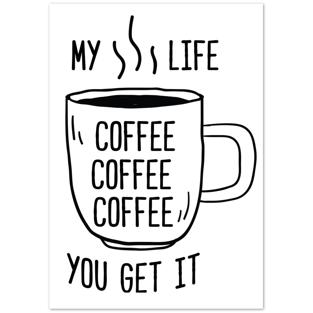 My Life Coffee Coffee Coffe Coffee You Get It Premium Matte Paper Poster
