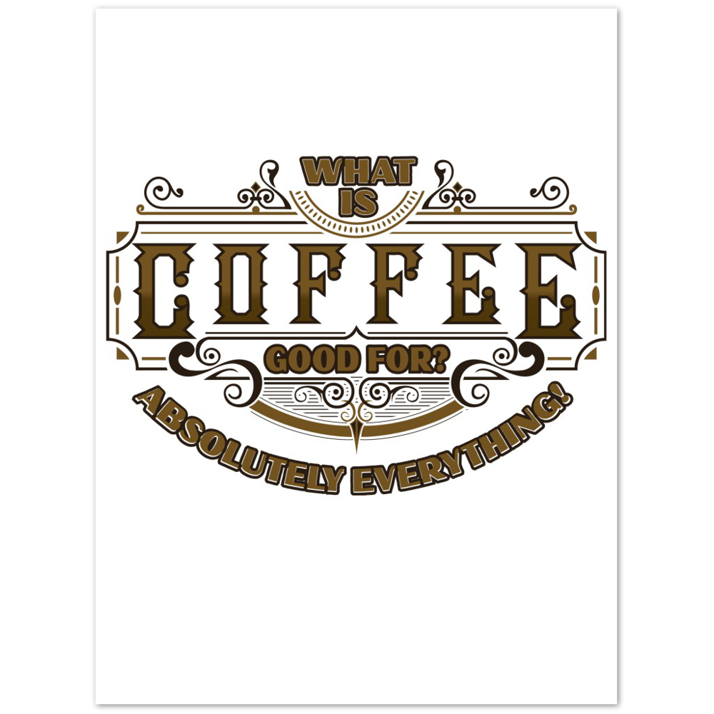 What is Coffee Good for? Absolutely Everything! Premium Matte Paper Poster