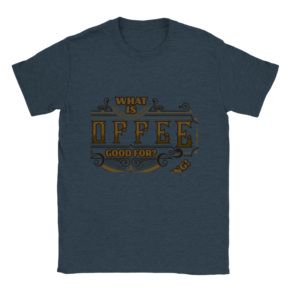 What is Coffee Good for? Absolutely Everything! Classic Unisex Crewneck T-shirt