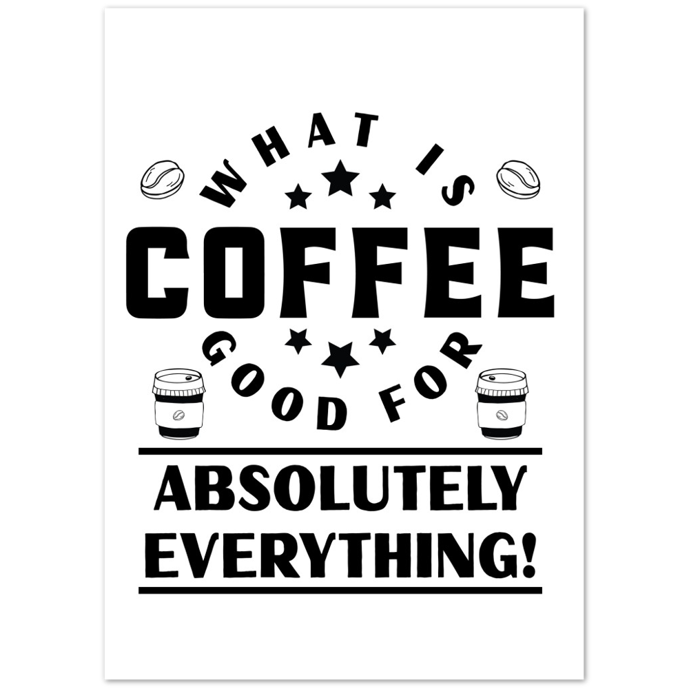 What is Coffee Good for? Absolutely Everything! Premium Matte Paper Poster
