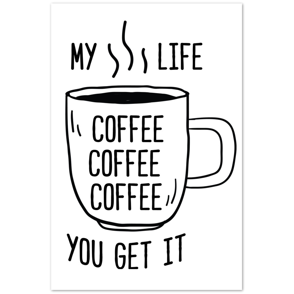My Life Coffee Coffee Coffe Coffee You Get It Premium Matte Paper Poster