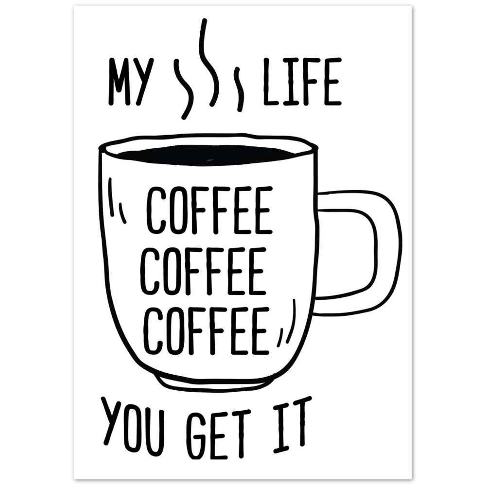 My Life Coffee Coffee Coffe Coffee You Get It Premium Matte Paper Poster