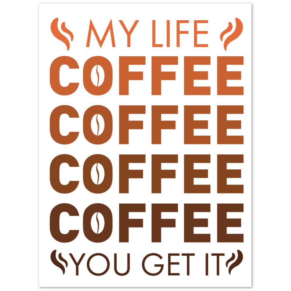 My Life Coffee Coffee Coffe Coffee You Get It Premium Matte Paper Poster
