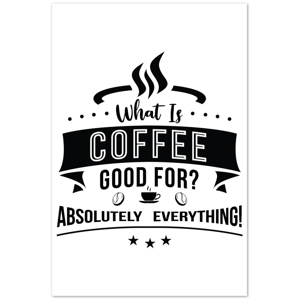 What is Coffee Good for? Absolutely Everything! Premium Matte Paper Poster