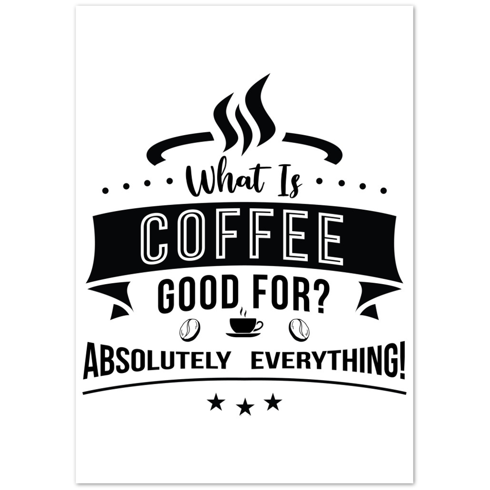 What is Coffee Good for? Absolutely Everything! Premium Matte Paper Poster