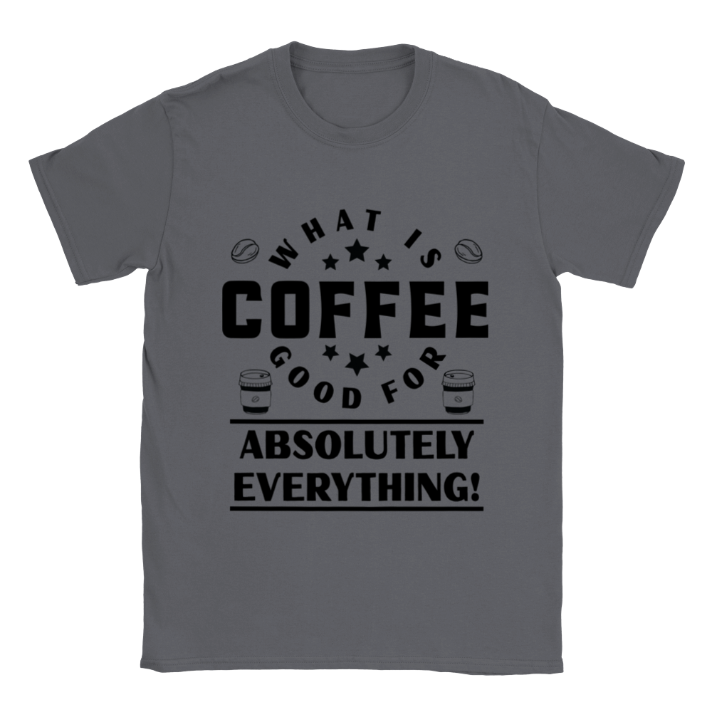 What is Coffee Good for? Absolutely Everything! Classic Unisex Crewneck T-shirt