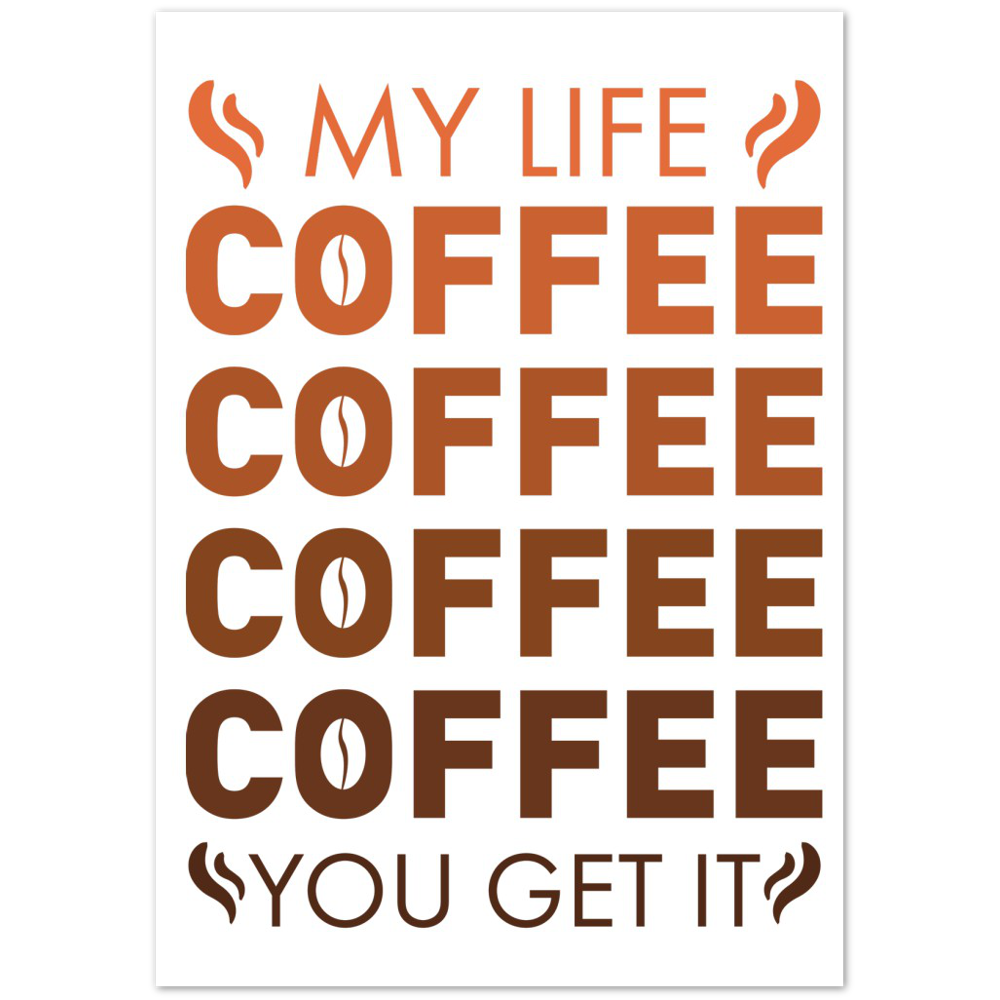 My Life Coffee Coffee Coffe Coffee You Get It Premium Matte Paper Poster