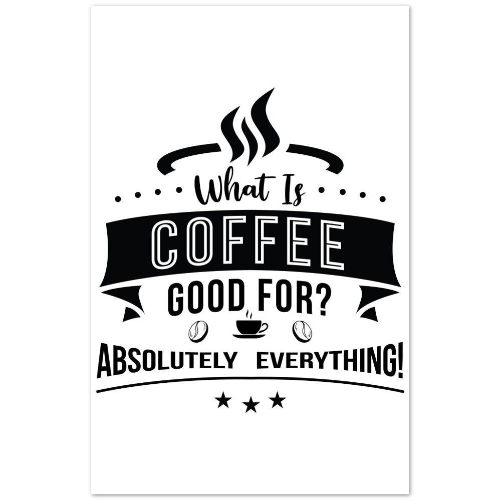 What is Coffee Good for? Absolutely Everything! Premium Matte Paper Poster