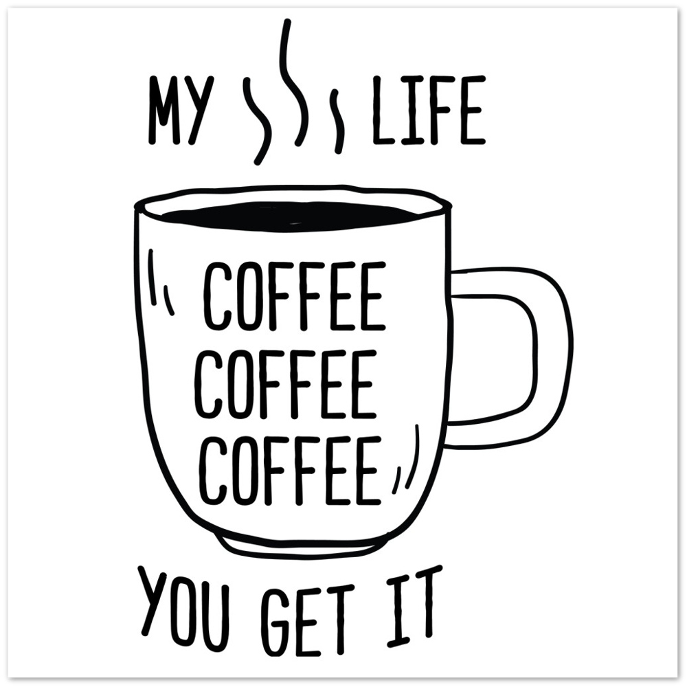 My Life Coffee Coffee Coffe Coffee You Get It Premium Matte Paper Poster