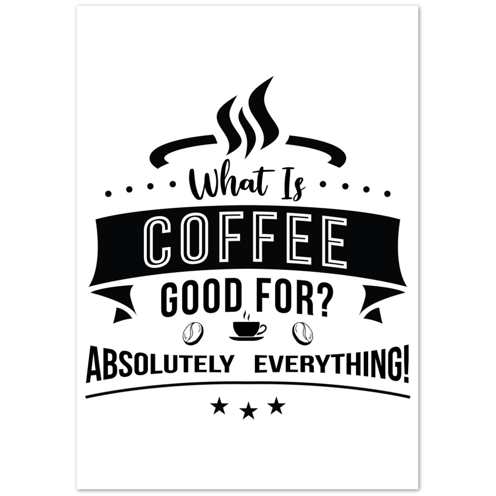 What is Coffee Good for? Absolutely Everything! Premium Matte Paper Poster