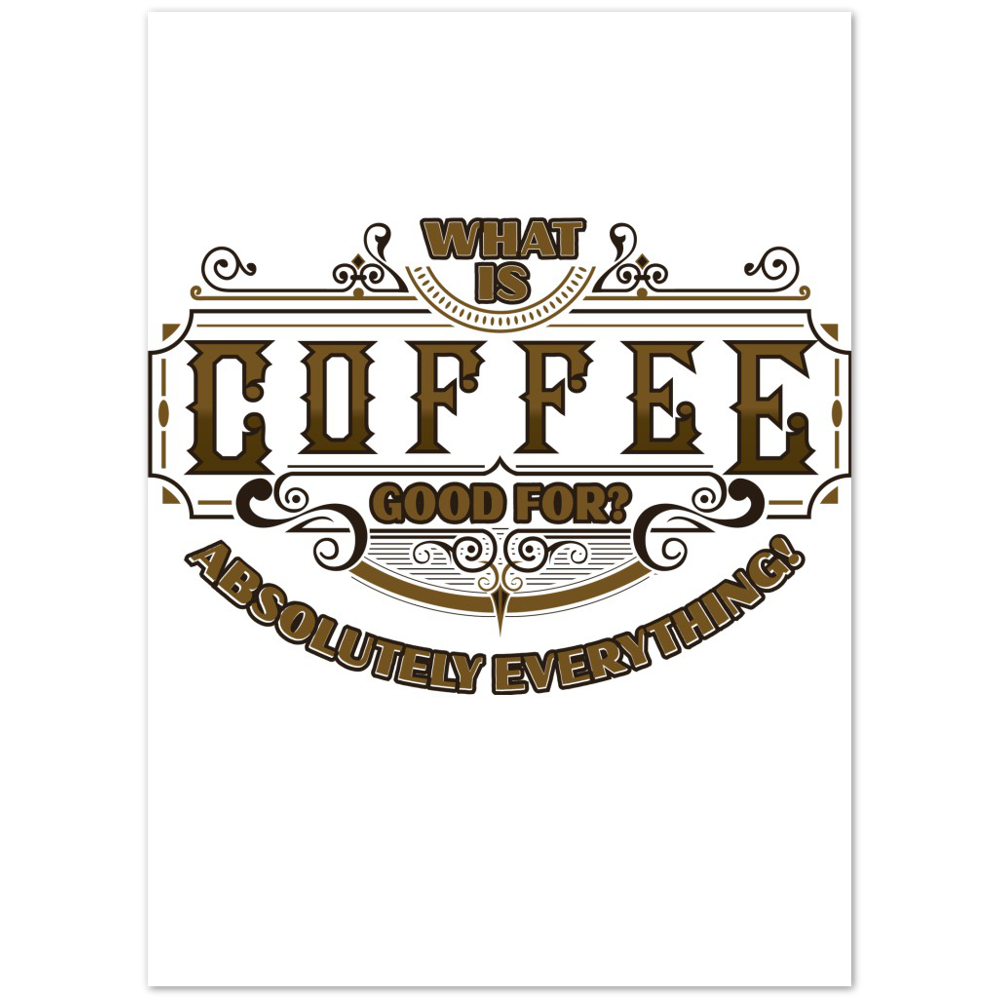 What is Coffee Good for? Absolutely Everything! Premium Matte Paper Poster