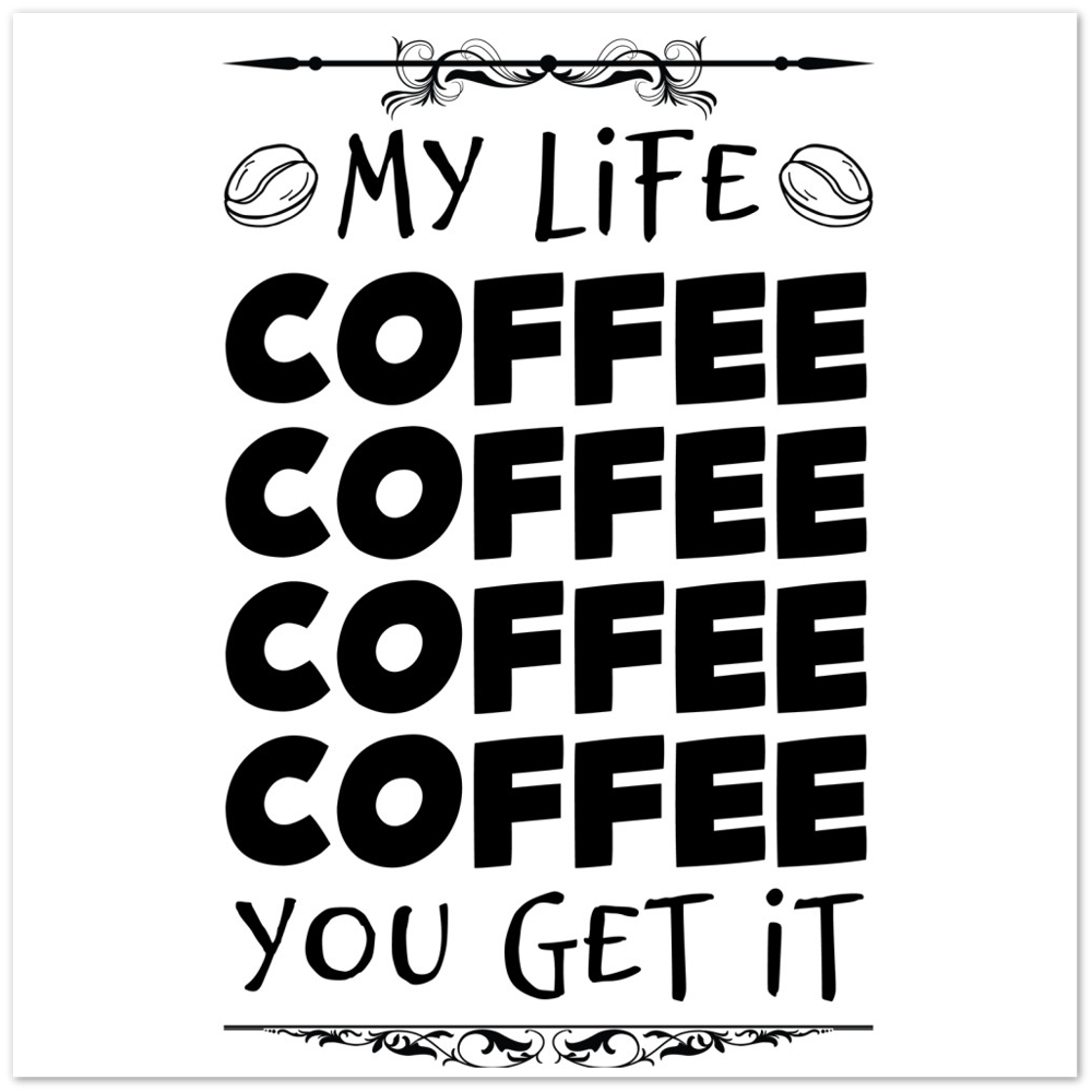 My Life Coffee Coffee Coffe Coffee You Get It Premium Matte Paper Poster