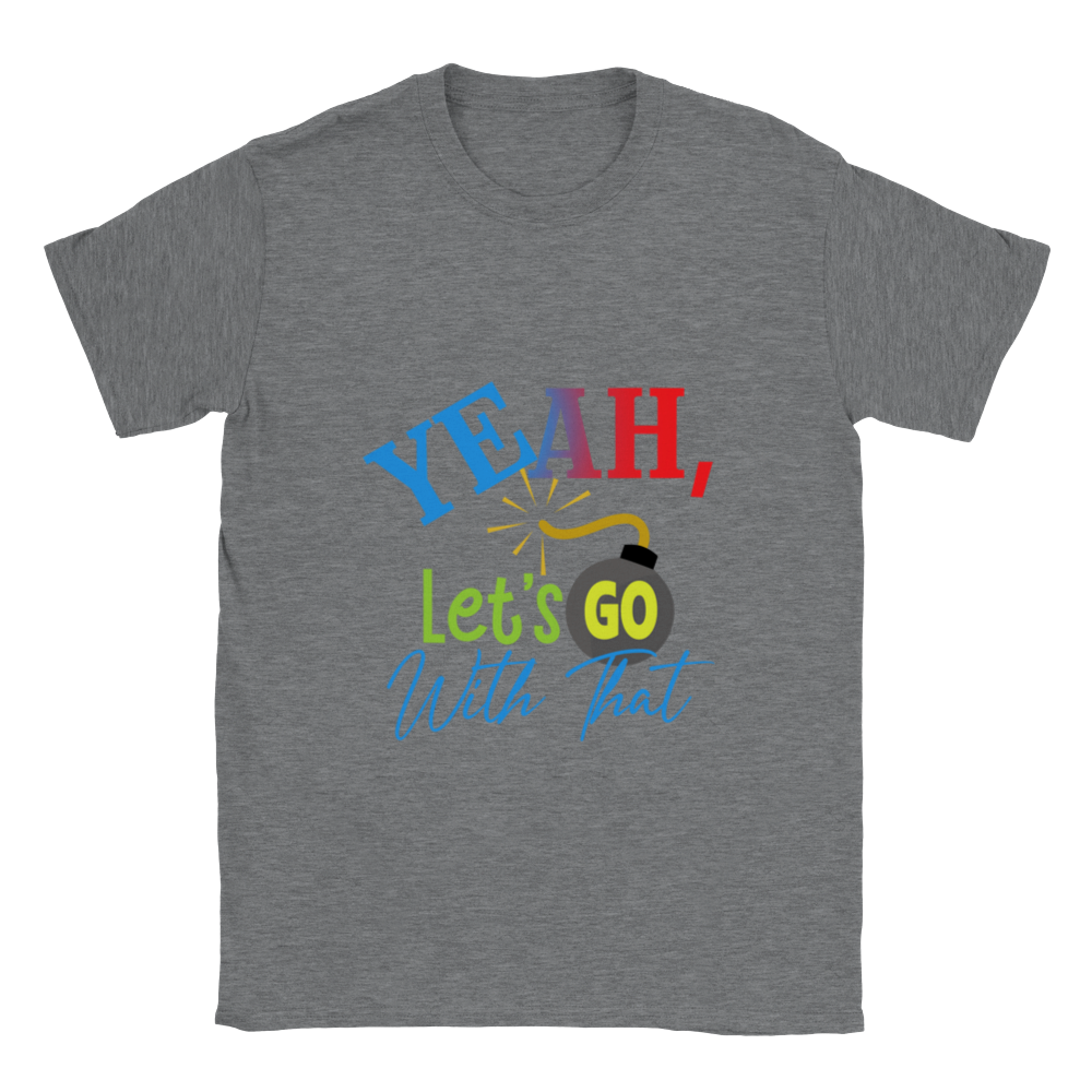 Yeah Lets Go With That Classic Unisex Crewneck T-shirt