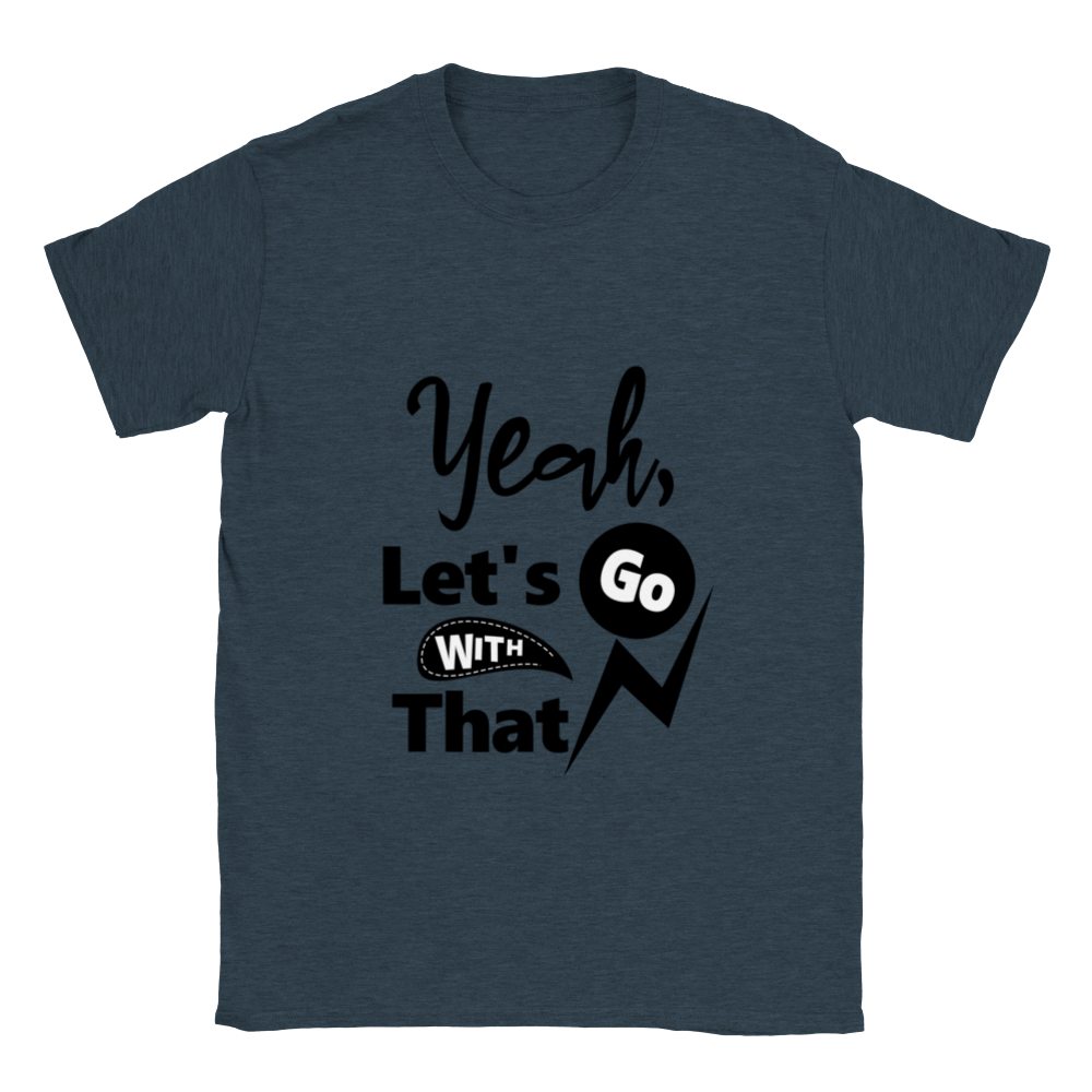 Yeah Lets Go With That Classic Unisex Crewneck T-shirt