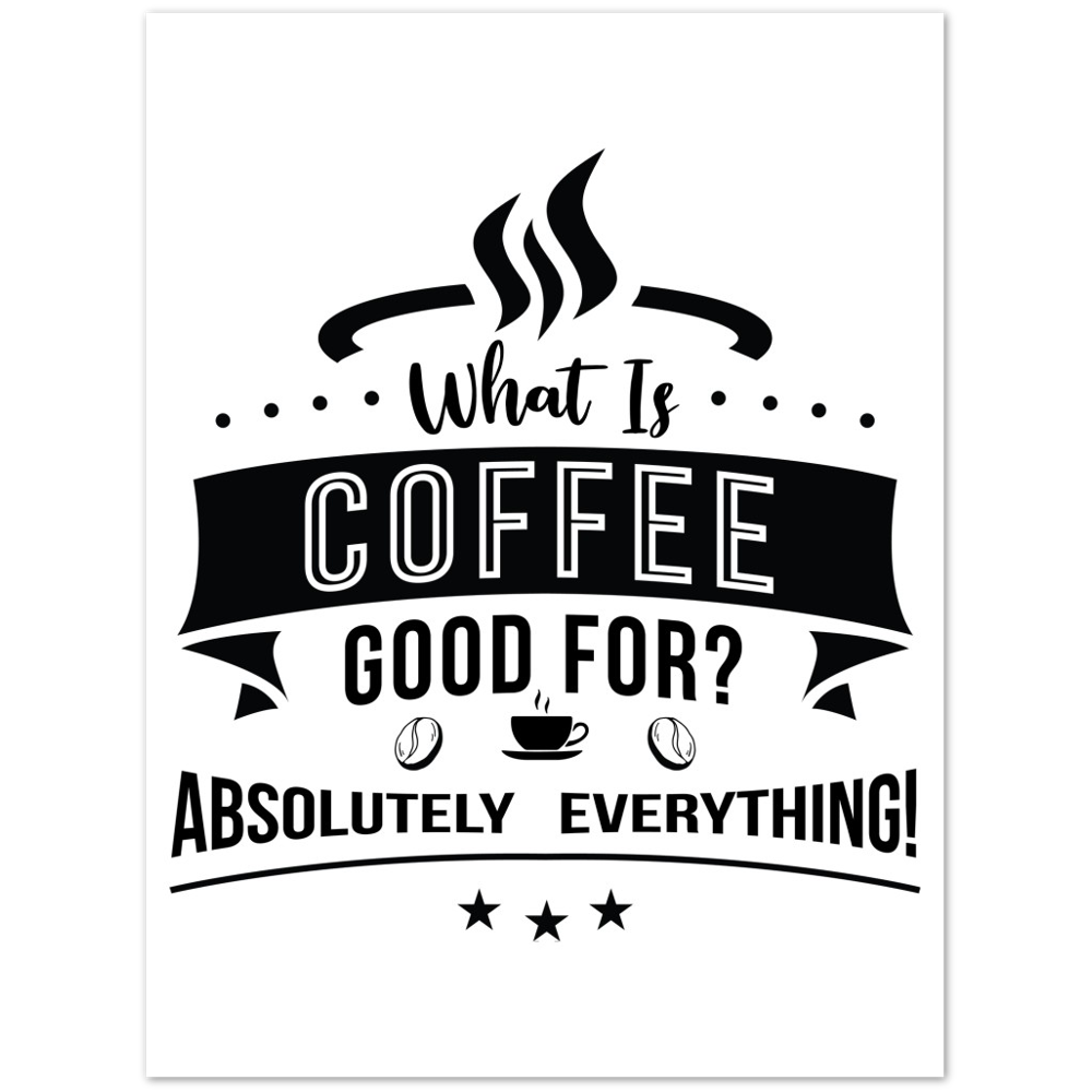 What is Coffee Good for? Absolutely Everything! Premium Matte Paper Poster
