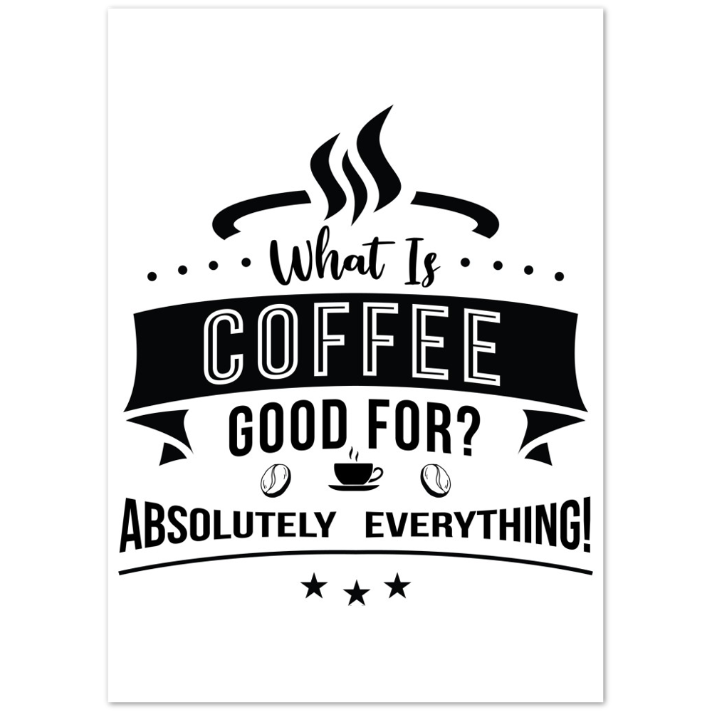 What is Coffee Good for? Absolutely Everything! Premium Matte Paper Poster