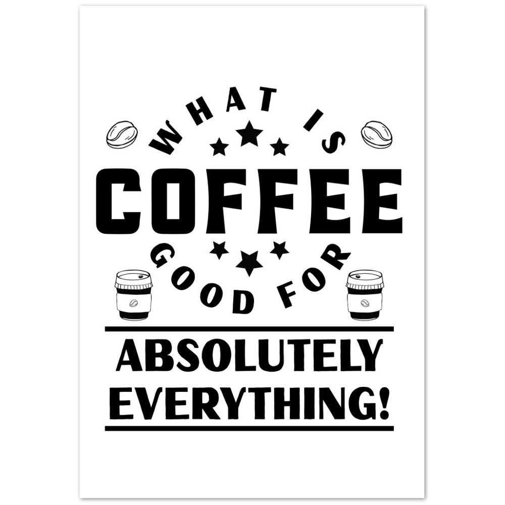 What is Coffee Good for? Absolutely Everything! Premium Matte Paper Poster
