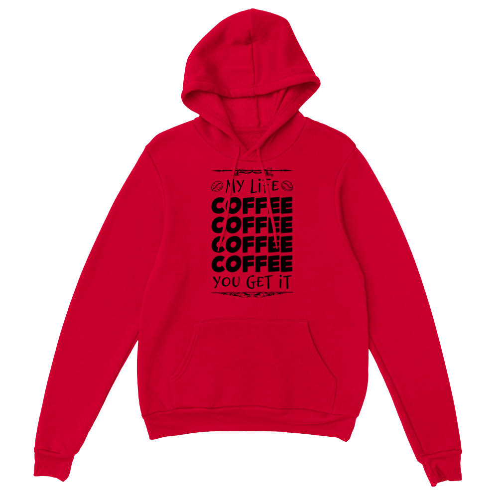 My Life Coffee Coffee Coffe Coffee You Get It Classic Unisex Pullover Hoodie
