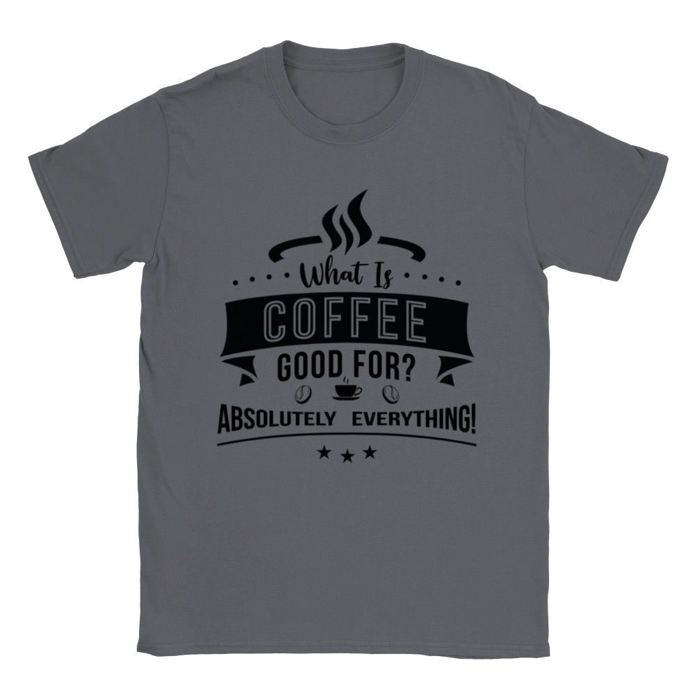 What is Coffee Good for? Absolutely Everything! Classic Unisex Crewneck T-shirt