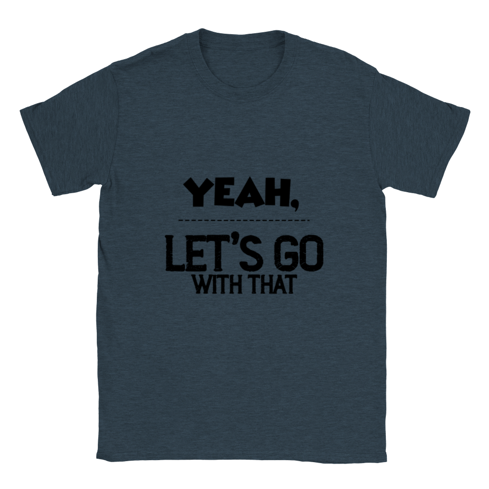 Yeah Lets Go With That Classic Unisex Crewneck T-shirt