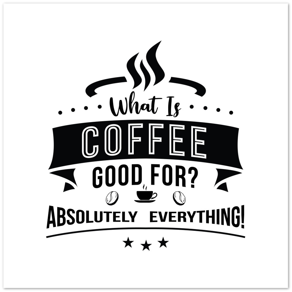 What is Coffee Good for? Absolutely Everything! Premium Matte Paper Poster