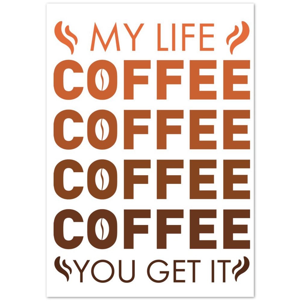 My Life Coffee Coffee Coffe Coffee You Get It Premium Matte Paper Poster