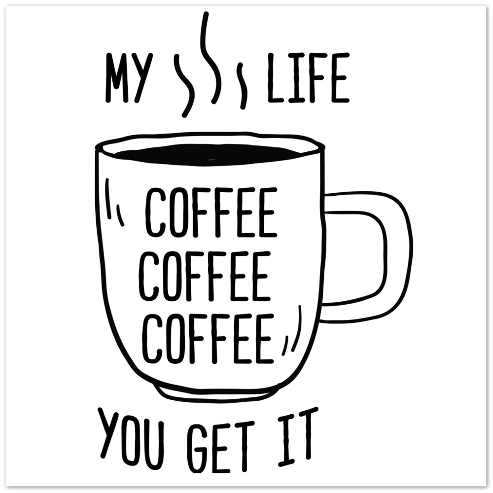 My Life Coffee Coffee Coffe Coffee You Get It Premium Matte Paper Poster