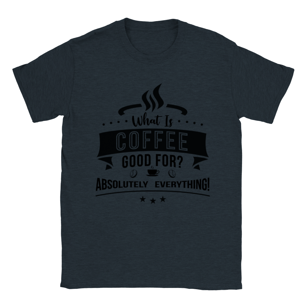 What is Coffee Good for? Absolutely Everything! Classic Unisex Crewneck T-shirt