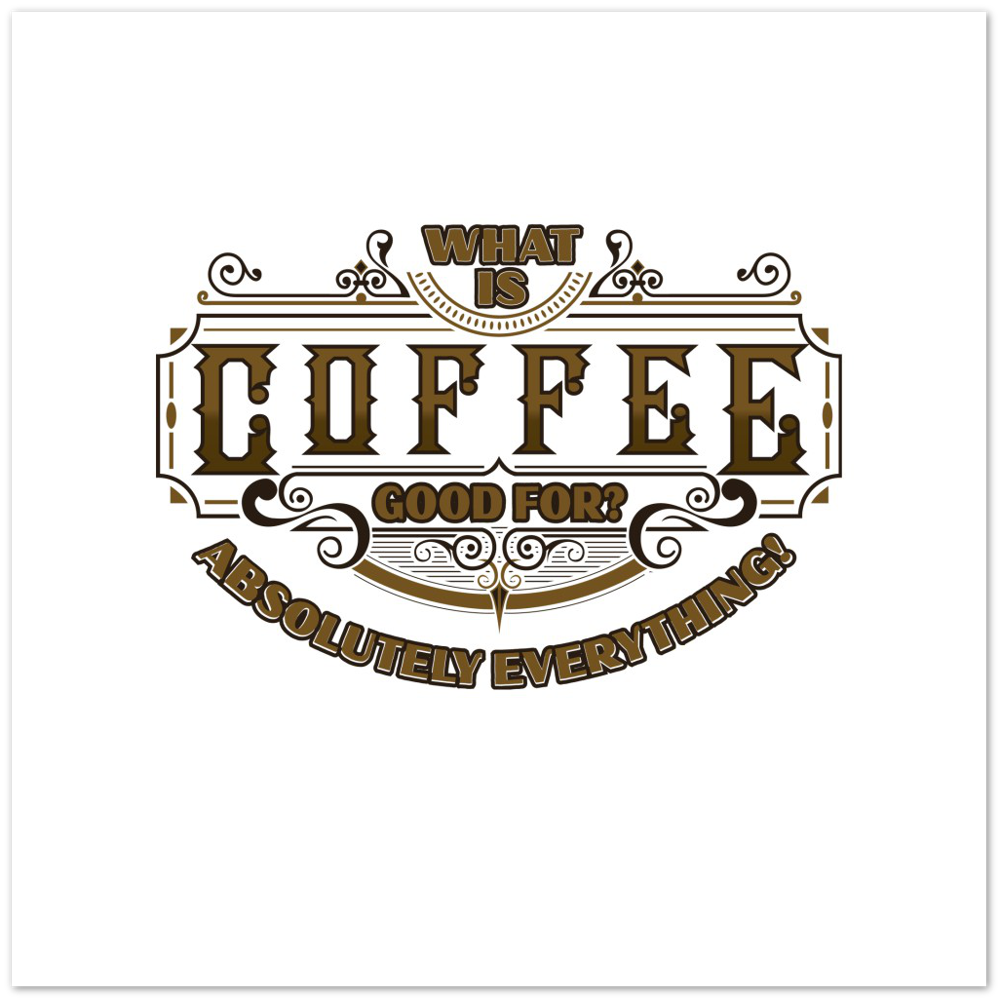What is Coffee Good for? Absolutely Everything! Premium Matte Paper Poster