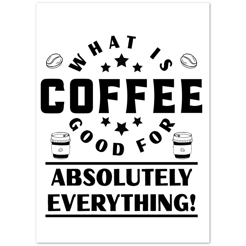 What is Coffee Good for? Absolutely Everything! Premium Matte Paper Poster