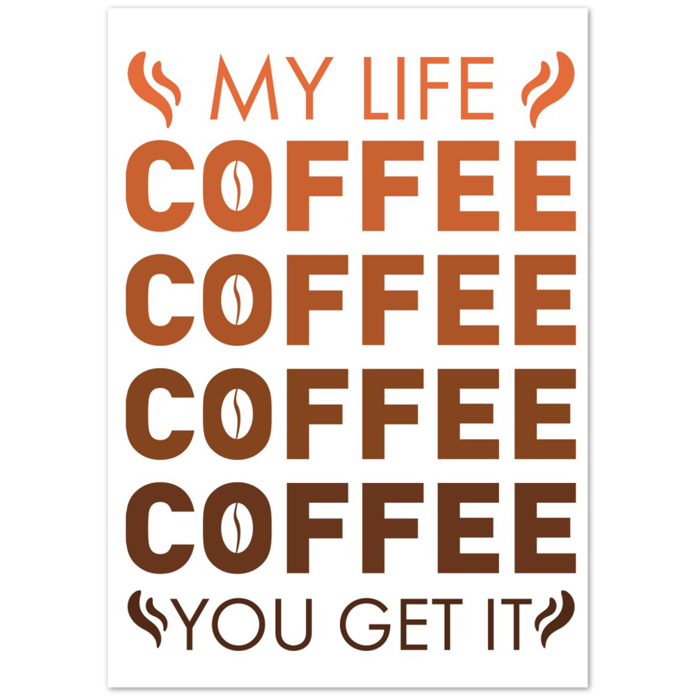 My Life Coffee Coffee Coffe Coffee You Get It Premium Matte Paper Poster