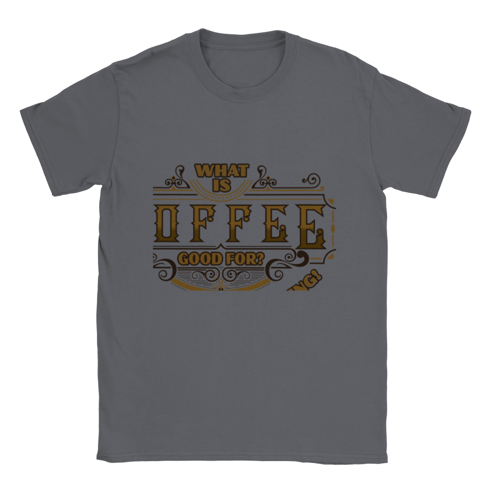 What is Coffee Good for? Absolutely Everything! Classic Unisex Crewneck T-shirt