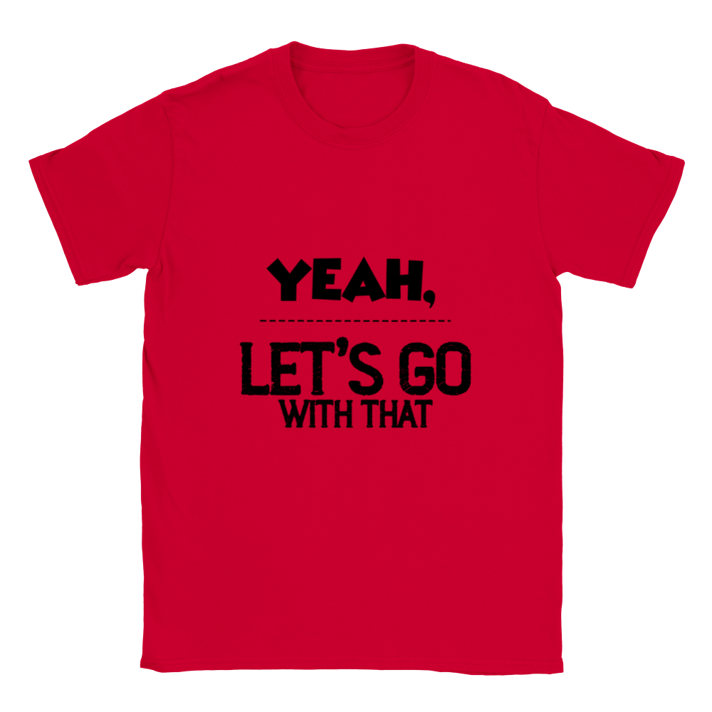 Yeah Lets Go With That Classic Unisex Crewneck T-shirt