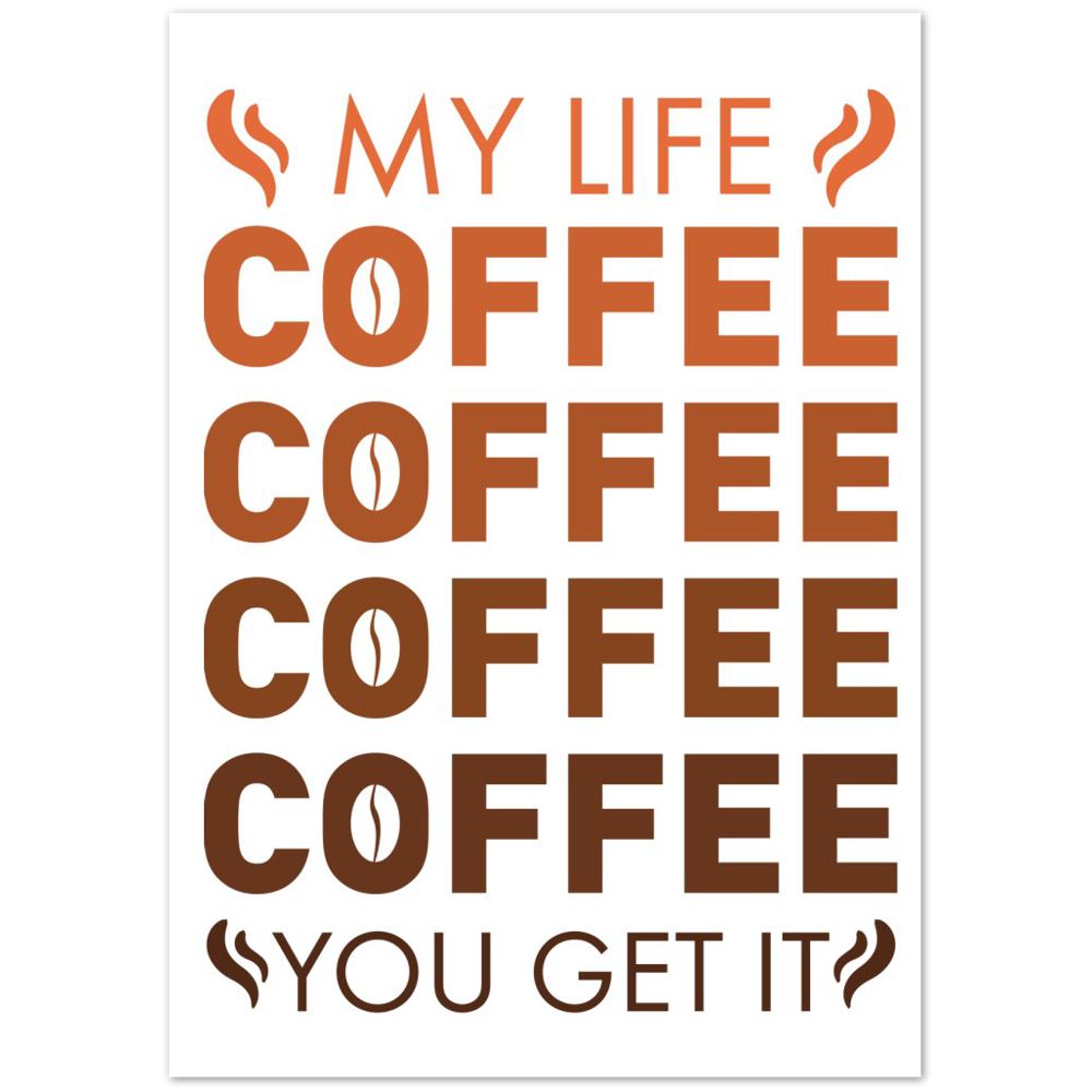 My Life Coffee Coffee Coffe Coffee You Get It Premium Matte Paper Poster