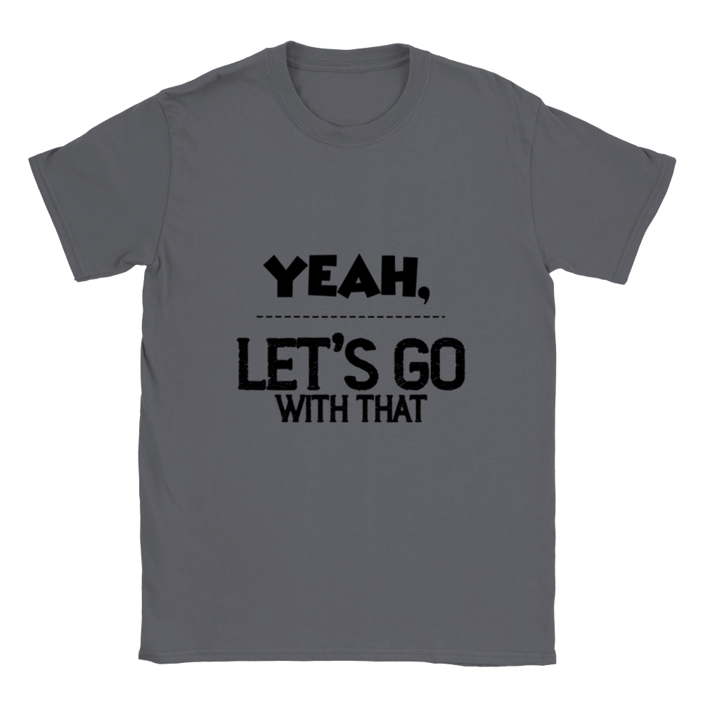 Yeah Lets Go With That Classic Unisex Crewneck T-shirt