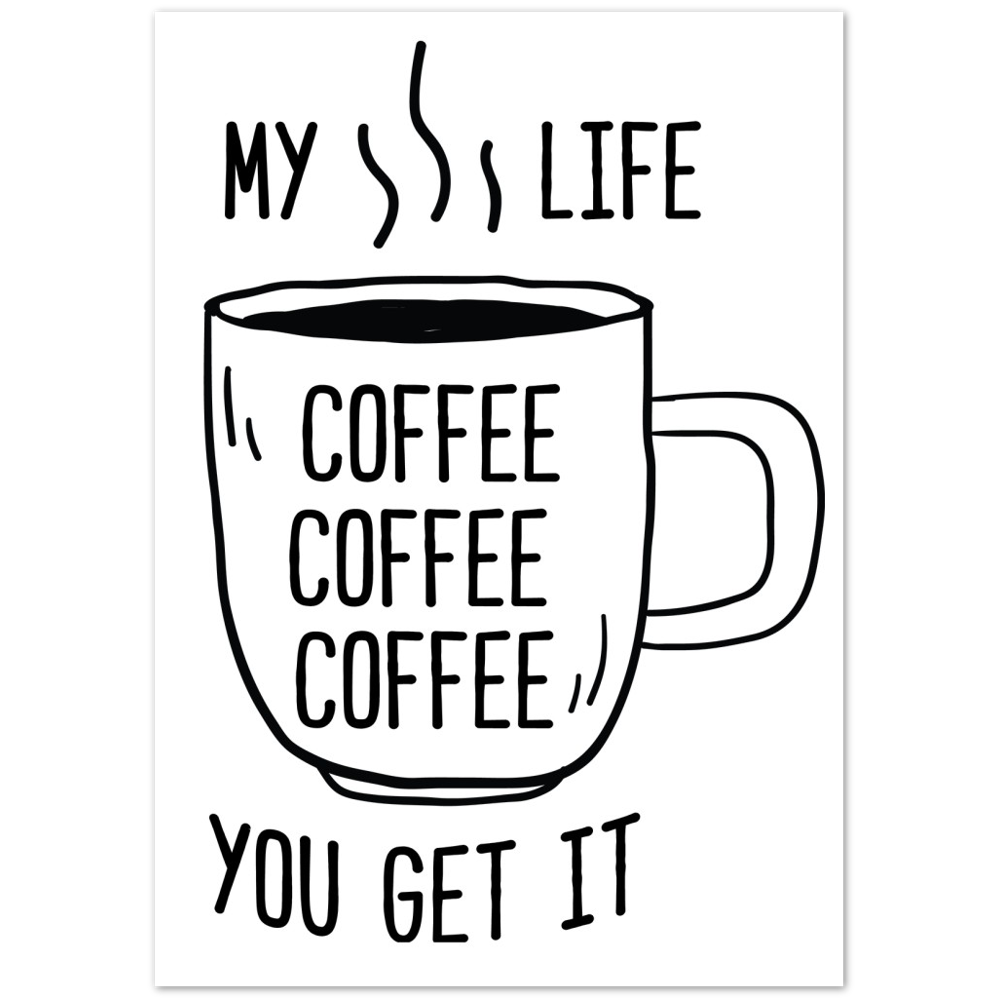 My Life Coffee Coffee Coffe Coffee You Get It Premium Matte Paper Poster