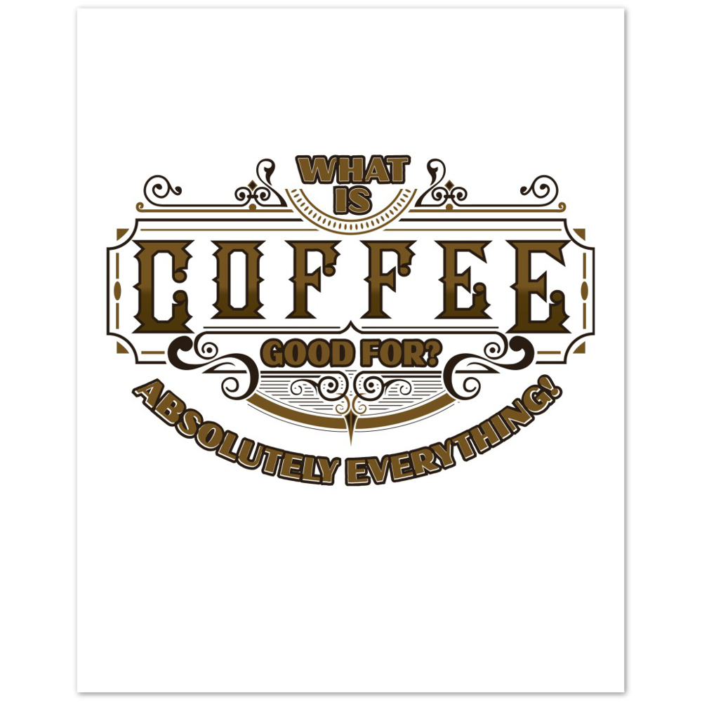 What is Coffee Good for? Absolutely Everything! Premium Matte Paper Poster