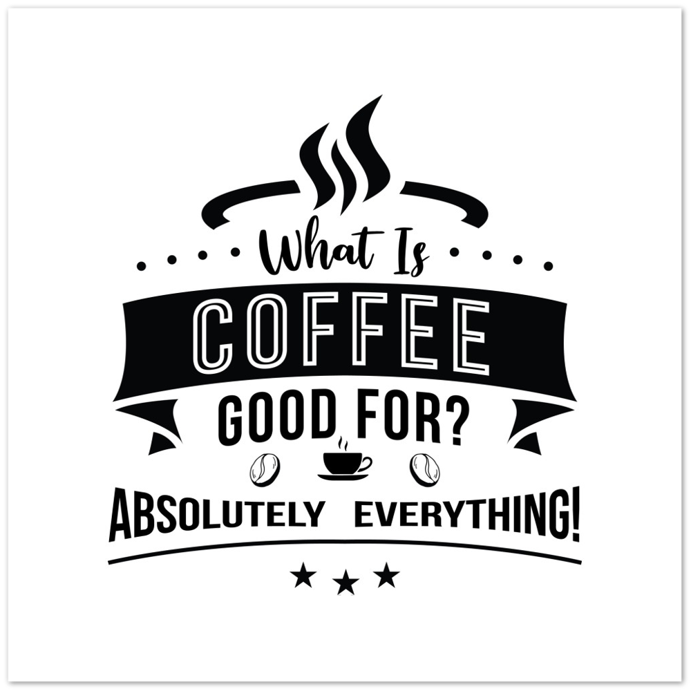 What is Coffee Good for? Absolutely Everything! Premium Matte Paper Poster