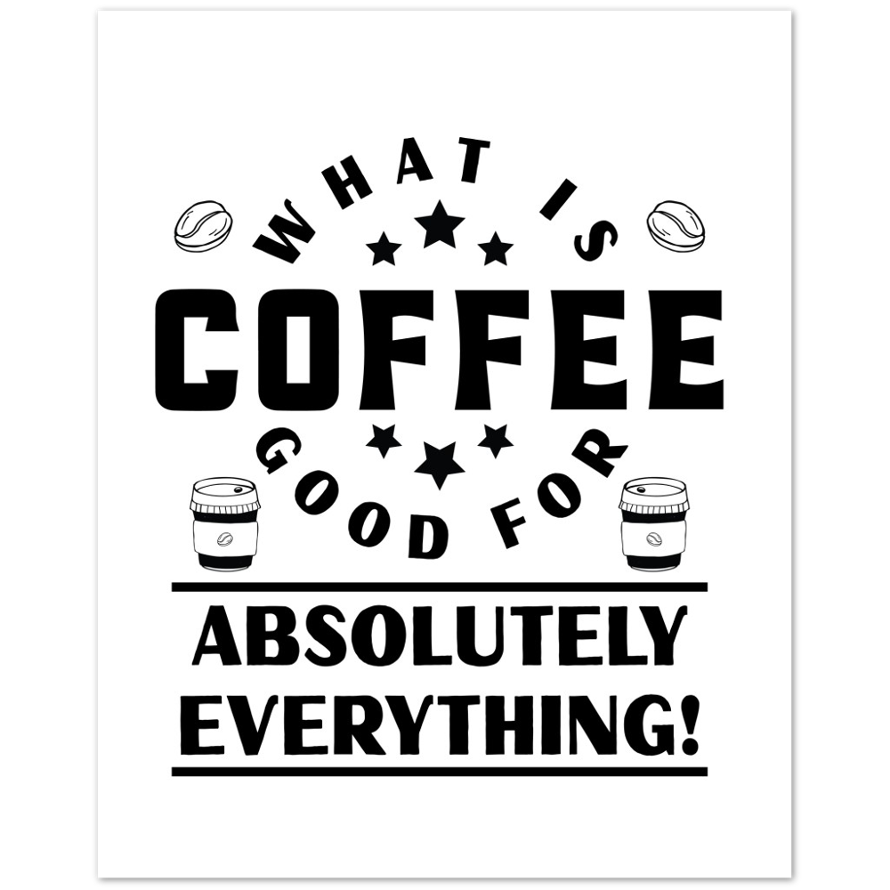 What is Coffee Good for? Absolutely Everything! Premium Matte Paper Poster
